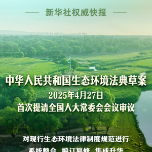 新华社权威快报｜生态环境法典草案亮相