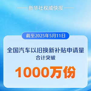 全国汽车以旧换新补贴申请量合计突破1000万份