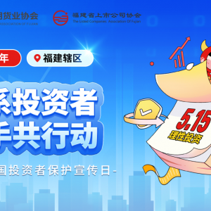 福建辖区积极组织开展2025年“5·15全国投资者保护宣传日”系列活动 ...