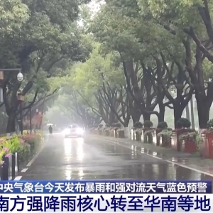 南方强降雨核心转至华南等地 中央气象台发布暴雨预警