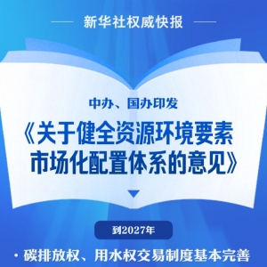 中办、国办印发《关于健全资源环境要素市场化配置体系的意见》 ...