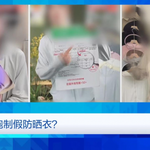 央视曝光：防晒指数随意标！“三无”防晒衣销量火爆