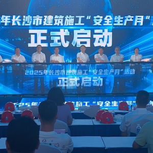 长沙市2025建筑施工“安全生产月”启动 资讯 房产网
