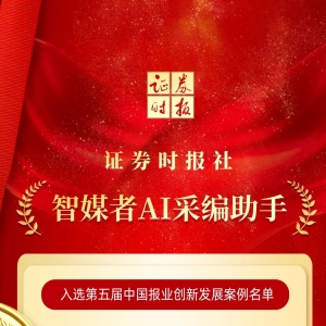 智媒者AI采编助手，成功入选！证券时报连续两届入选中国报业创新发展案例 ...