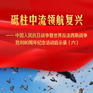 砥柱中流领航复兴——中国人民抗日战争暨世界反法西斯战争胜利80周年纪念活动启示录（ ...