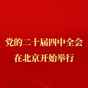 中国共产党第二十届中央委员会第四次全体会议在北京开始举行 ...