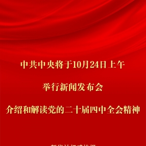中共中央将于24日上午举行新闻发布会 介绍和解读党的二十届四中全会精神 ...