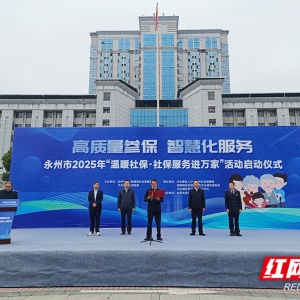 永州市2025年“温暖社保·社保服务进万家”活动正式启动