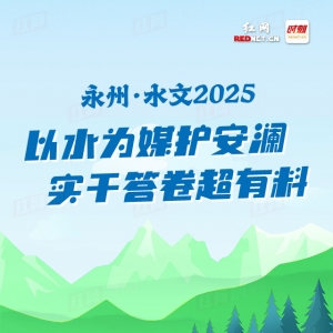 长图丨永州·水文2025：以水为媒护安澜 实干答卷超有料